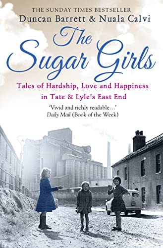 The Sugar Girls: Tales of Hardship, Love and Happiness in Tate & Lyle's East End: Tales of Hardship, Love and Happiness in Tate & Lyle’s East End