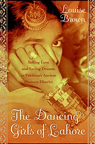 The Dancing Girls of Lahore: Selling Love and Saving Dreams in Pakistan's Ancient Pleasure District