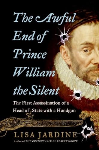 The Awful End of Prince William the Silent: The First Assassination of a Head of State With a Handgun (Making History)