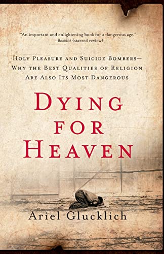 Dying for Heaven: Holy Pleasure and Suicide Bombers - Why the Best Qualities of Religion Are Also Its Most Dangerous