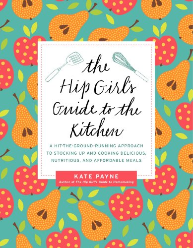 The Hip Girl's Guide to the Kitchen: A Hit-the-Ground Running Approach to Stocking Up and Cooking Delicious, Nutritious, and Affordable Meals