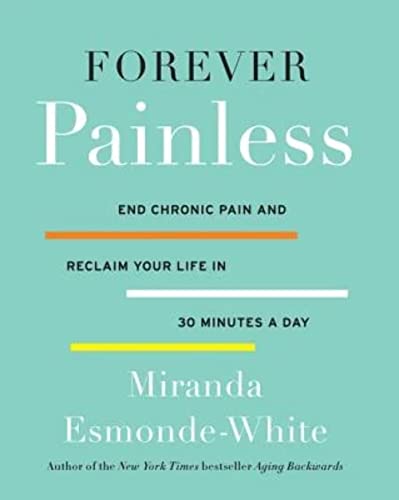 Forever Painless: End Chronic Pain and Reclaim Your Life in 30 Minutes a Day: 2 (Aging Backwards)