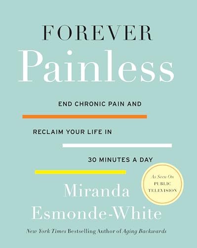 Forever Painless: End Chronic Pain and Reclaim Your Life in 30 Minutes a Day: 2 (Aging Backwards, 2)