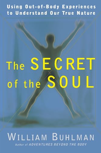 The Secret of the Soul: Using Out-Of-Body Experiences to Understand Our True Nature