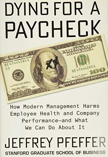 Dying for a Paycheck: How Modern Management Harms Employee Health and Company Performance―and What We Can Do About It