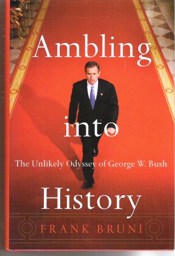Ambling Into History: The Unlikely Odyssey of George W. Bush: The Unlikely Odyssey of G.W.Bush