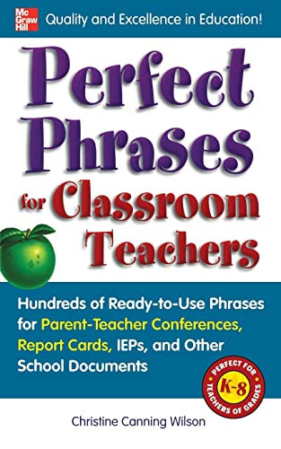 Perfect Phrases for Classroom Teachers: Hundreds of Ready-to-Use Phrases for Parent-Teacher Conferences, Report Cards, IEPs and Other School Documents (Perfect Phrases Series)