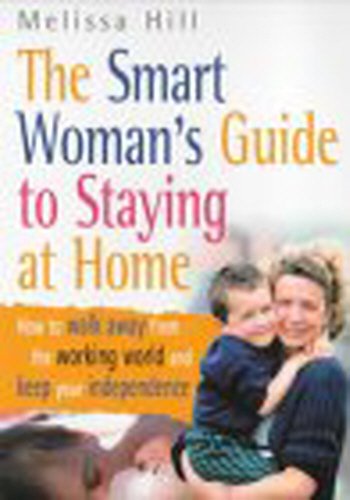 The Smart Woman's Guide to Staying at Home : How to Walk Away from the Working World and Keep Your Independence