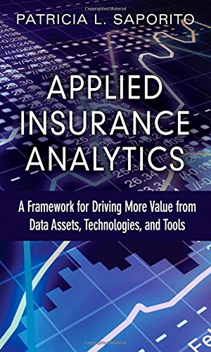 Applied Insurance Analytics: A Framework for Driving More Value from Data Assets, Technologies, and Tools (FT Press Analytics)