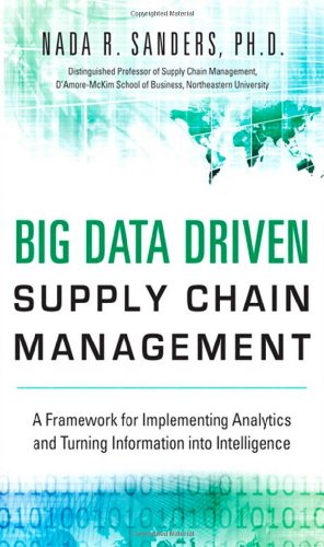 Big Data Driven Supply Chain Management: A Framework for Implementing Analytics and Turning Information Into Intelligence