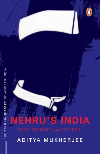 Nehru's India (the Most Definitive Book on Jawaharlal Nehru): Past, Present & Future