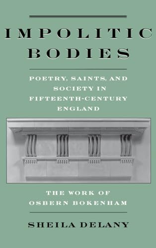 Impolitic Bodies: Poetry, Saints, and Society in Fifteenth-Century England : The Work of Osbern Bokenham