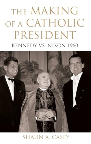 The Making of a Catholic President: Kennedy Vs. Nixon 1960