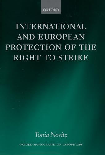 International and European Protection of the Right to Strike: A Comparative Study of Standards Set by the International Labour Organization, the ... Union (Oxford Monographs on Labour Law)