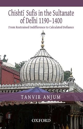 From Restrained Indifference to Calculated Defiance: Chishti Sufis in the Sultanate of Delhi (1190-1400)