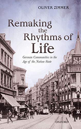 Remaking the Rhythms of Life: German Communities in the Age of the Nation-State (Oxford Studies in Modern European History)