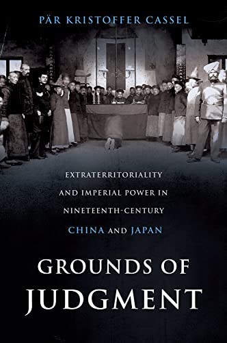 Grounds of Judgment: Extraterritoriality and Imperial Power in Nineteenth-Century China and Japan (Oxford Studies in International History)
