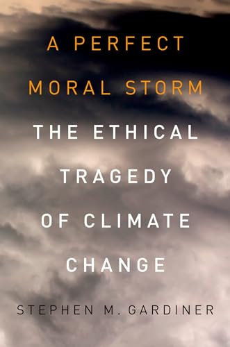 A Perfect Moral Storm: The Ethical Tragedy Of Climate Change (Environmental Ethics And Science Policy) (Environmental Ethics and Science Policy Series)