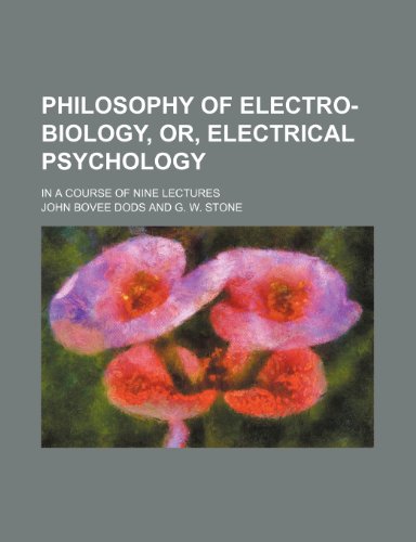 Philosophy of Electro-Biology, Or, Electrical Psychology; In a Course of Nine Lectures