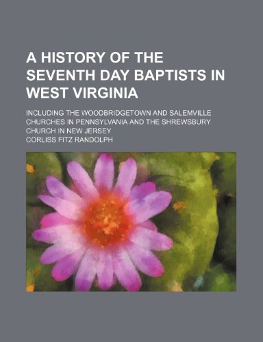 A History of the Seventh Day Baptists in West Virginia; Including the Woodbridgetown and Salemville Churches in Pennsylvania and the Shrewsbury Church in New Jersey