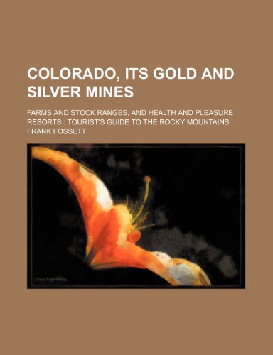 Colorado, Its Gold and Silver Mines; Farms and Stock Ranges, and Health and Pleasure Resorts Tourist's Guide to the Rocky Mountains