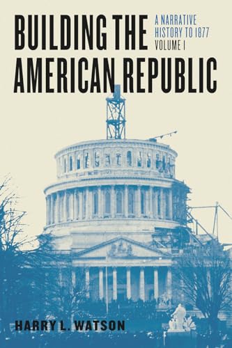 Building the American Republic, Volume 1: A Narrative History to 1877