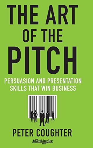 Art of the Pitch: Persuasion and Presentation Skills that Win Business