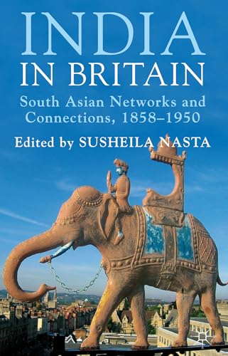 India in Britan: South Asian Netwrks and Connections, 1858-1958: South Asian Networks and Connections, 1858-1950