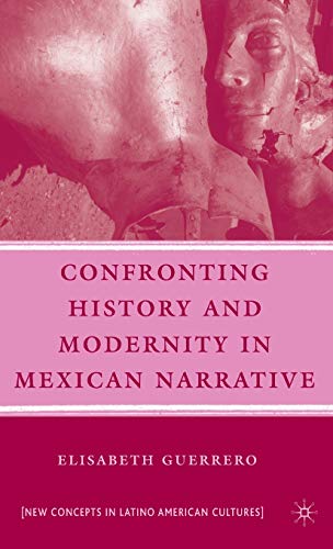 Confronting History and Modernity in Mexican Narrative (New Directions in Latino American Cultures)