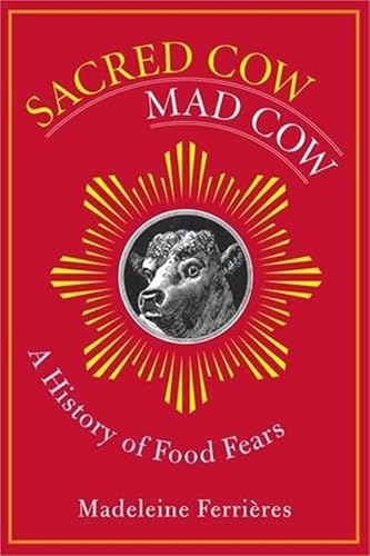 Sacred Cow, Mad Cow – A History of Food Fears (Arts and Traditions of the Table: Perspectives on Culinary History)