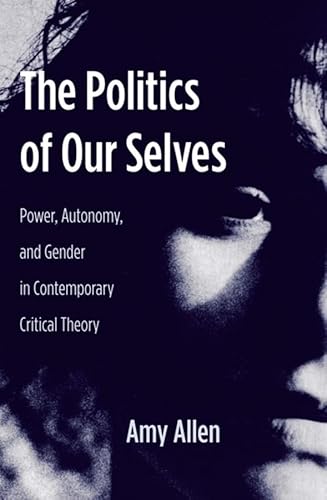 The Politics of Our Selves: Power, Autonomy, and Gender in Contemporary Critical Theory