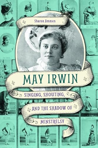 May Irwin: Singing, Shouting, and the Shadow of Minstrelsy (Music in American Life)