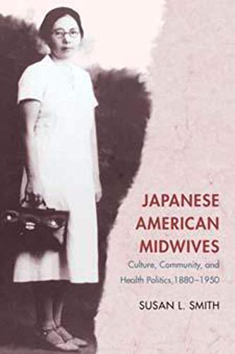 Japanese American Midwives: Culture, Community, and Health Politics, 1880-1950 (Asian American Experience)