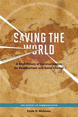 Saving the World: A Brief History of Communication for Devleopment and Social Change