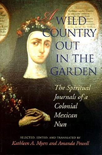 A Wild Country Out in the Garden: The Spiritual Journals of a Colonial Mexican Nun