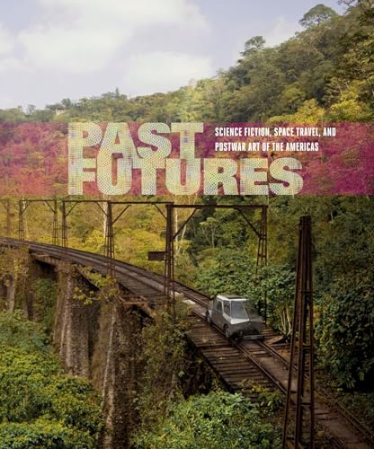 Past Futures: Science Fiction, Space Travel, and Postwar Art of the Americas