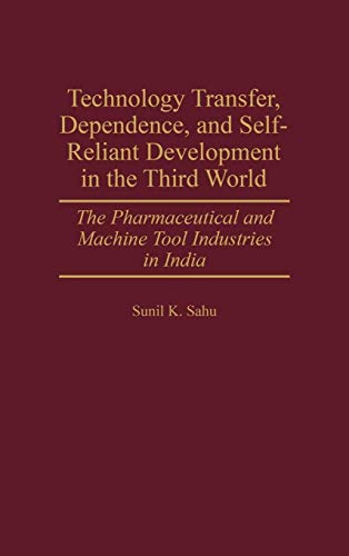 Technology Transfer, Dependence, and Self-Reliant Development in the Third World: The Pharmaceutical and Machine Tool Industries in India