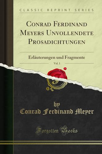 Conrad Ferdinand Meyers Unvollendete Prosadichtungen, Vol. 1: Erläuterungen und Fragmente (Classic Reprint)