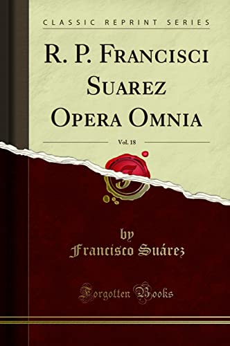R. P. Francisci Suarez Opera Omnia, Vol. 18 (Classic Reprint)