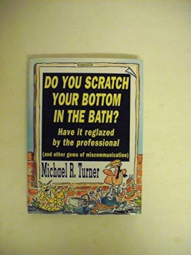 Do You Scratch Your Bottom in the Bath?: Have It Reglazed by the Professional and Other Gems of Miscommunication