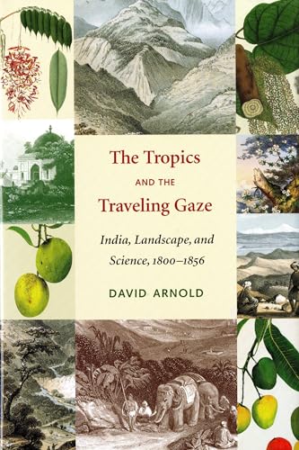 The Tropics and the Traveling Gaze: India, Landscape, and Science, 1800-1856 (Culture, Place, And Nature)