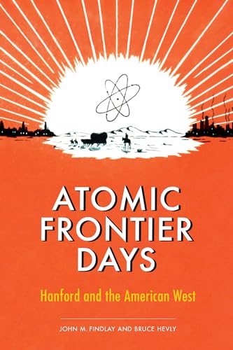 Atomic Frontier Days: Hanford and the American West (Sick Series in Wester History and Biography)