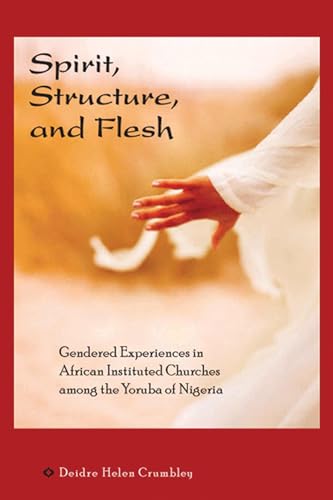 Spirit, Structure, and Flesh: Gendered Experiences in African Instituted Churches Among the Yoruba of Nigeria (Africa and the Diaspora: History, Politics, Culture)