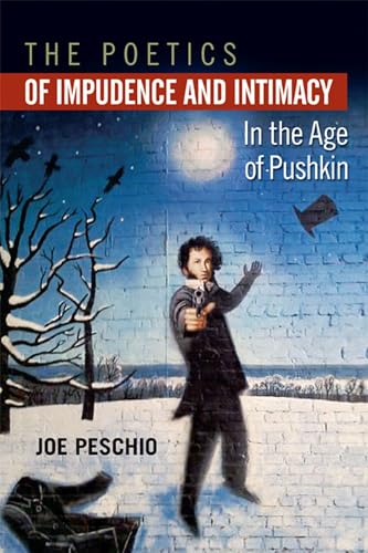 The Poetics of Impudence and Intimacy in the Age of Pushkin (Publications of the Wisconsin Center for Pushkin Studies)
