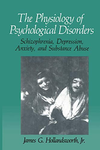 The Physiology of Psychological Disorders: Schizophrenia, Depression, Anxiety, and Substance Abuse (The Springer Series in Behavioral Psychophysiology and Medicine)