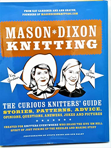 Mason-Dixon Knitting: The Curious Knitters' Guide: Stories, Patterns, Advice, Opinions, Questions, Answers, Jokes, And Pictures
