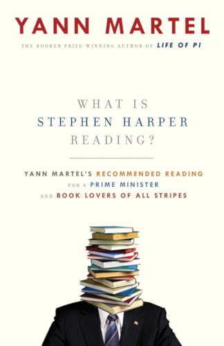 What Is Stephen Harper Reading?: Yann Martel's Recommended Reading for a Prime Minister and Book Lovers of All Stripes