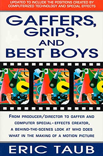 Gaffers, Grips and Best Boys: From Producer-Director to Gaffer and Computer Special Effects Creator, a Behind-the-Scenes Look at Who Does What in the Making of a Motion Picture