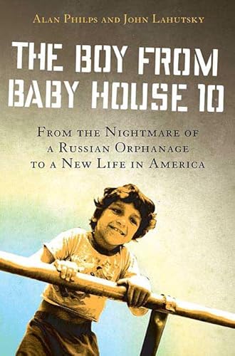 The Boy from Baby House 10: From the Nightmare of a Russian Orphanage to a New Life in America