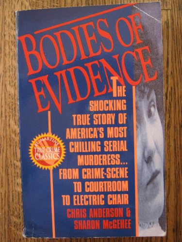 Bodies of Evidence: The Shocking True Story of America's Most Chilling Serial Murderess... From Crime Scene to Courtroom to Electric Chair